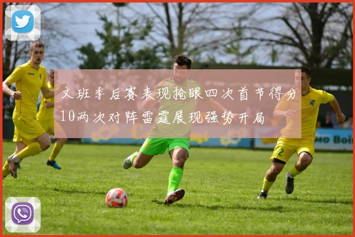 文班季后赛表现抢眼四次首节得分10两次对阵雷霆展现强势开局