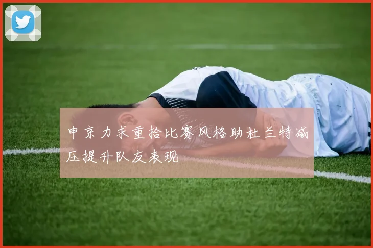 申京力求重拾比赛风格助杜兰特减压提升队友表现