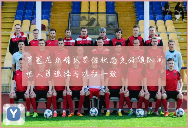 罗塞尼尔确认恩佐状态良好随队训练人员选择与以往一致