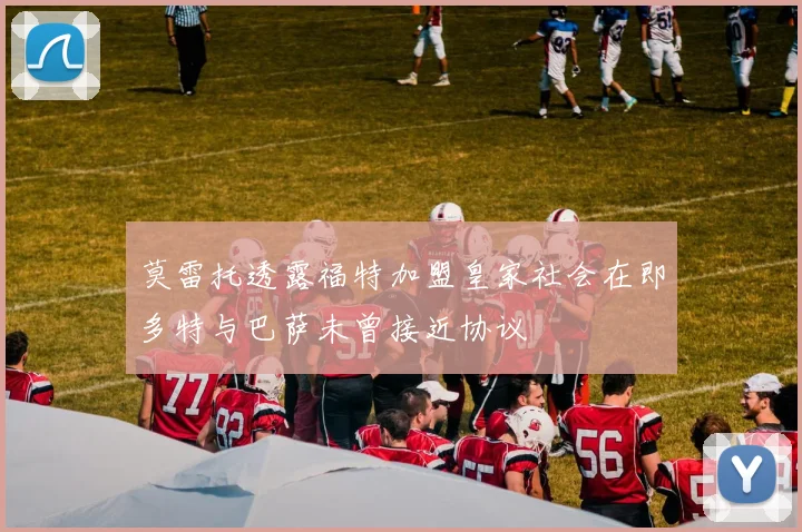 莫雷托透露福特加盟皇家社会在即多特与巴萨未曾接近协议