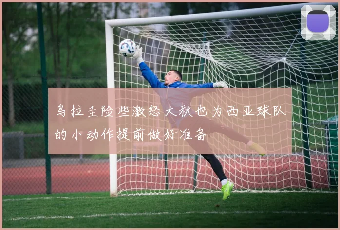 乌拉圭险些激怒大秋也为西亚球队的小动作提前做好准备