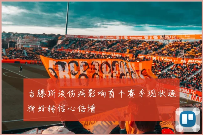 吉滕斯谈伤病影响首个赛季现状逐渐好转信心倍增