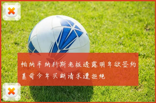 帕纳辛纳科斯老板透露明年欲签约基奇今年买断请求遭拒绝